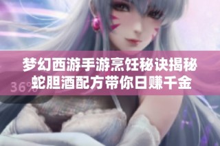 梦幻西游手游烹饪秘诀揭秘 蛇胆酒配方带你日赚千金