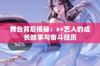 舞台背后揭秘：s+艺人的成长故事与奋斗经历