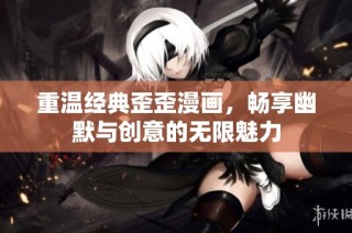 重温经典歪歪漫画，畅享幽默与创意的无限魅力