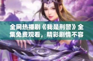 全网热播剧《我是刑警》全集免费观看，精彩剧情不容错过！
