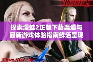探索漫蛙2正版下载渠道与最新游戏体验指南鲜活呈现