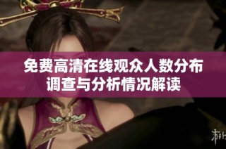 免费高清在线观众人数分布调查与分析情况解读