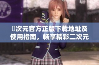 囧次元官方正版下载地址及使用指南，畅享精彩二次元世界