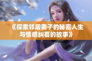 《探索邻居妻子的秘密人生与情感纠葛的故事》