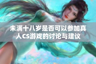 未满十八岁是否可以参加真人CS游戏的讨论与建议