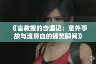 《言教授的奇遇记：意外事故与流鼻血的搞笑瞬间》