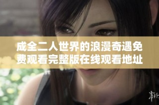 成全二人世界的浪漫奇遇免费观看完整版在线观看地址分享