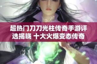 超热门刀刀光柱传奇手游评选揭晓 十大火爆变态传奇推荐分享