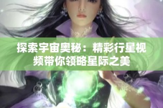 探索宇宙奥秘：精彩行星视频带你领略星际之美