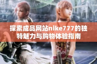 探索成品网站nike777的独特魅力与购物体验指南