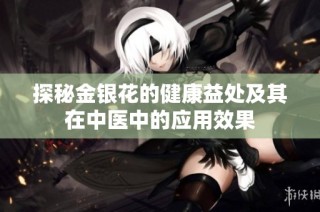 探秘金银花的健康益处及其在中医中的应用效果