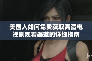 美国人如何免费获取高清电视剧观看渠道的详细指南