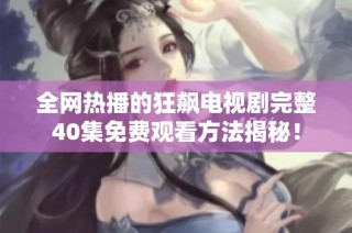 全网热播的狂飙电视剧完整40集免费观看方法揭秘！