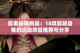 探索极限挑战：18项超越自我的运动项目推荐与分享