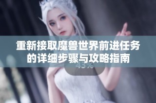 重新接取魔兽世界前进任务的详细步骤与攻略指南