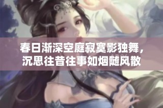 春日渐深空庭寂寞影独舞，沉思往昔往事如烟随风散