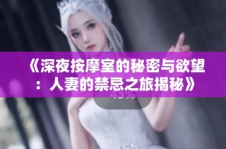 《深夜按摩室的秘密与欲望：人妻的禁忌之旅揭秘》