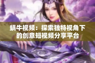 蜗牛视频：探索独特视角下的创意短视频分享平台