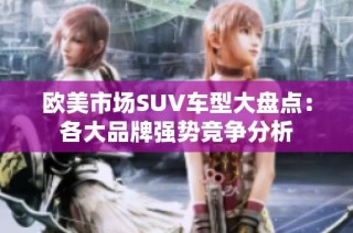 欧美市场SUV车型大盘点：各大品牌强势竞争分析