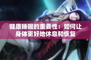 健康睡眠的重要性：如何让身体更好地休息和恢复