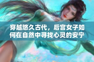 穿越悠久古代，后宫女子如何在自然中寻找心灵的安宁与友情