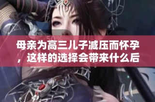 母亲为高三儿子减压而怀孕，这样的选择会带来什么后果