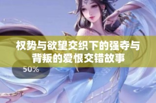 权势与欲望交织下的强夺与背叛的爱恨交错故事