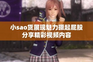 小sao货展现魅力撅起屁股分享精彩视频内容