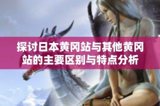 探讨日本黄冈站与其他黄冈站的主要区别与特点分析