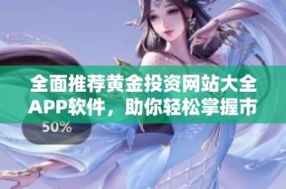 全面推荐黄金投资网站大全APP软件，助你轻松掌握市场动态