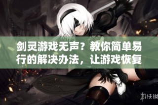 剑灵游戏无声？教你简单易行的解决办法，让游戏恢复音效！