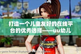 打造一个儿童友好的在线平台的优秀选择——uu幼儿网站解析