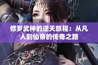 修罗武神的逆天旅程：从凡人到仙帝的传奇之路
