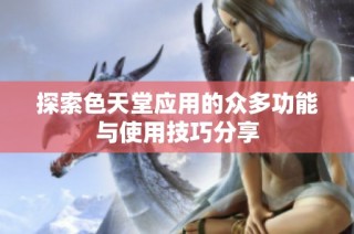 探索色天堂应用的众多功能与使用技巧分享