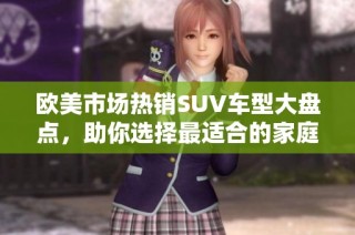 欧美市场热销SUV车型大盘点，助你选择最适合的家庭用车
