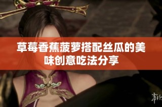 草莓香蕉菠萝搭配丝瓜的美味创意吃法分享
