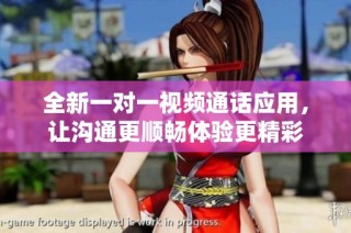 全新一对一视频通话应用，让沟通更顺畅体验更精彩