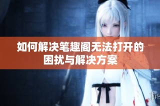 如何解决笔趣阁无法打开的困扰与解决方案