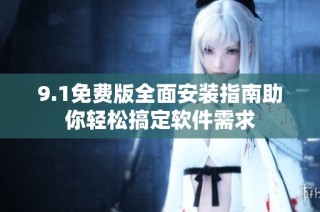 9.1免费版全面安装指南助你轻松搞定软件需求