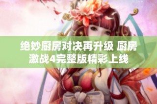 绝妙厨房对决再升级 厨房激战4完整版精彩上线