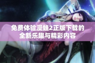 免费体验漫蛙2正版下载的全新乐趣与精彩内容
