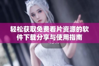 轻松获取免费看片资源的软件下载分享与使用指南