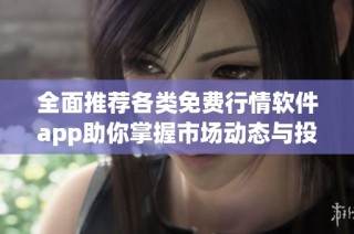 全面推荐各类免费行情软件app助你掌握市场动态与投资信息