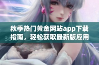 秋季热门黄金网站app下载指南，轻松获取最新版应用体验