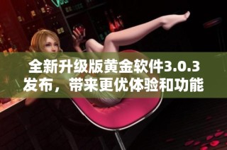 全新升级版黄金软件3.0.3发布，带来更优体验和功能解析