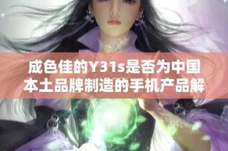 成色佳的Y31s是否为中国本土品牌制造的手机产品解析
