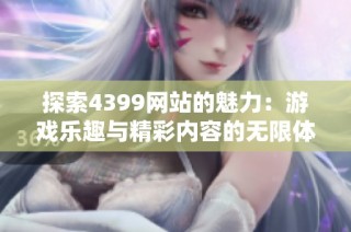 探索4399网站的魅力：游戏乐趣与精彩内容的无限体验
