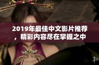 2019年最佳中文影片推荐，精彩内容尽在掌握之中