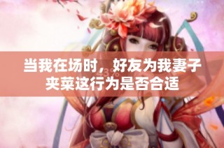 当我在场时，好友为我妻子夹菜这行为是否合适