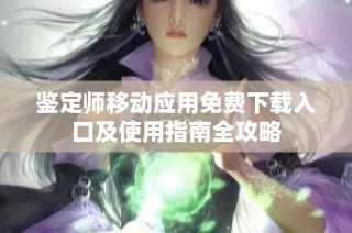 鉴定师移动应用免费下载入口及使用指南全攻略